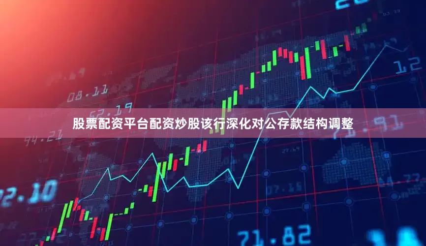 股票配资平台配资炒股该行深化对公存款结构调整