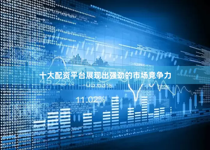 十大配资平台展现出强劲的市场竞争力