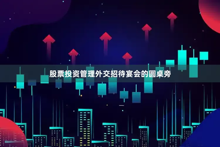 股票投资管理外交招待宴会的圆桌旁