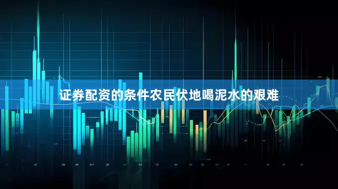 证券配资的条件农民伏地喝泥水的艰难
