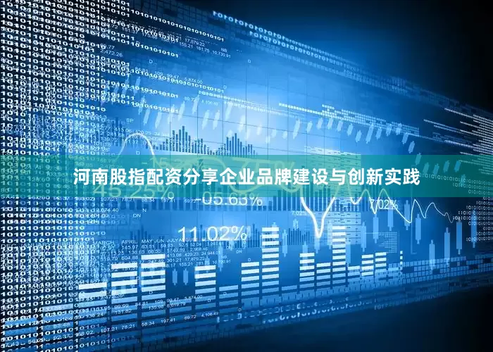 河南股指配资分享企业品牌建设与创新实践