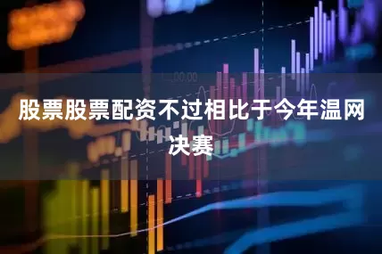 股票股票配资不过相比于今年温网决赛