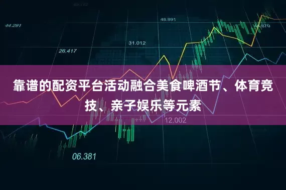 靠谱的配资平台活动融合美食啤酒节、体育竞技、亲子娱乐等元素