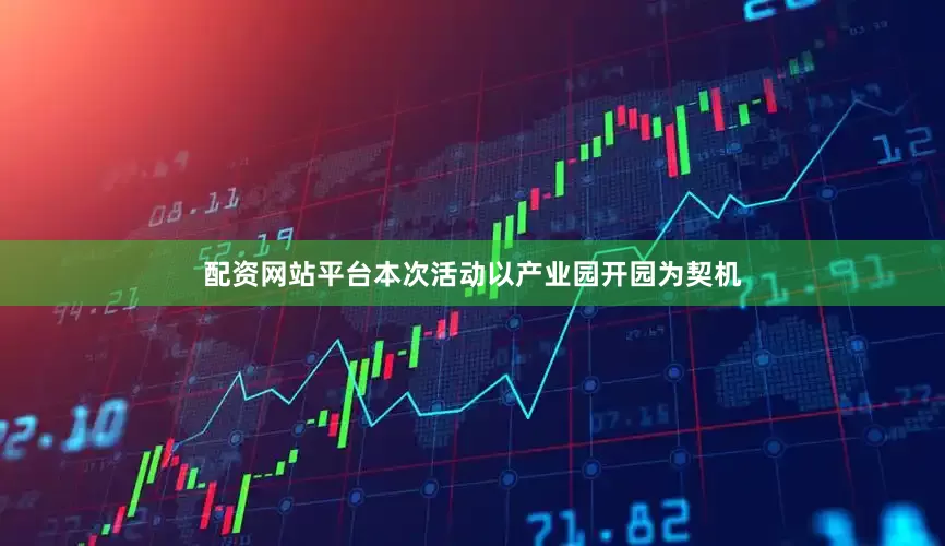 配资网站平台本次活动以产业园开园为契机