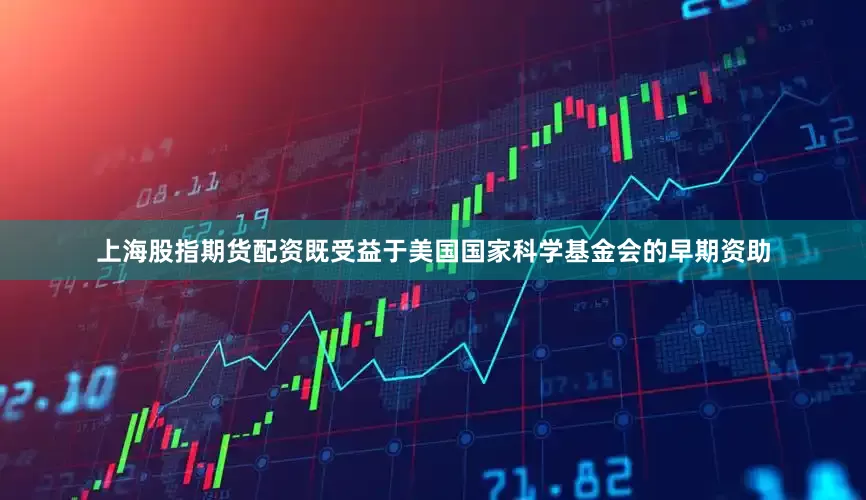 上海股指期货配资既受益于美国国家科学基金会的早期资助