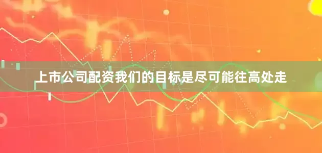 上市公司配资我们的目标是尽可能往高处走