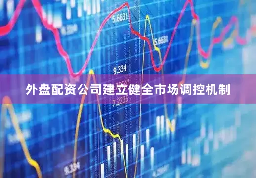外盘配资公司建立健全市场调控机制