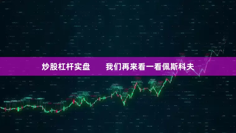 炒股杠杆实盘       我们再来看一看佩斯科夫