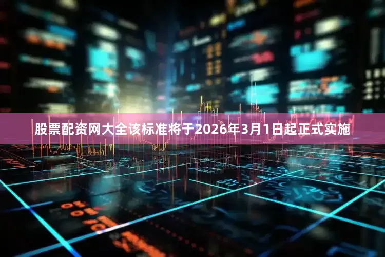 股票配资网大全该标准将于2026年3月1日起正式实施