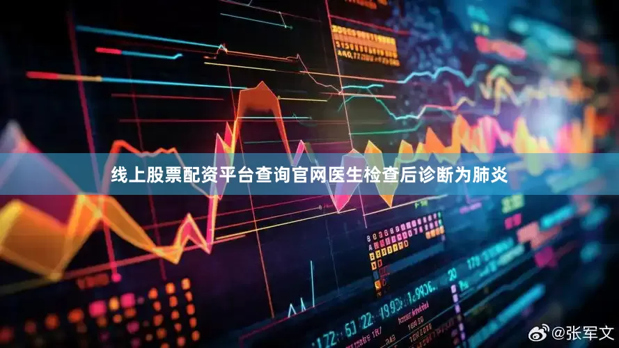 线上股票配资平台查询官网医生检查后诊断为肺炎