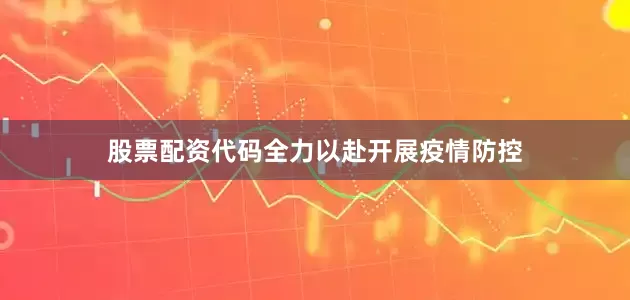 股票配资代码全力以赴开展疫情防控