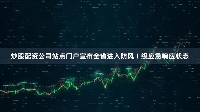 炒股配资公司站点门户宣布全省进入防风Ⅰ级应急响应状态
