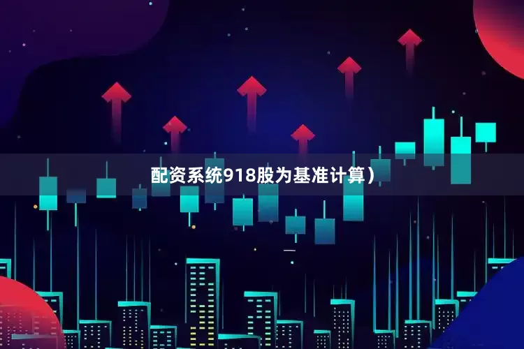 配资系统918股为基准计算）