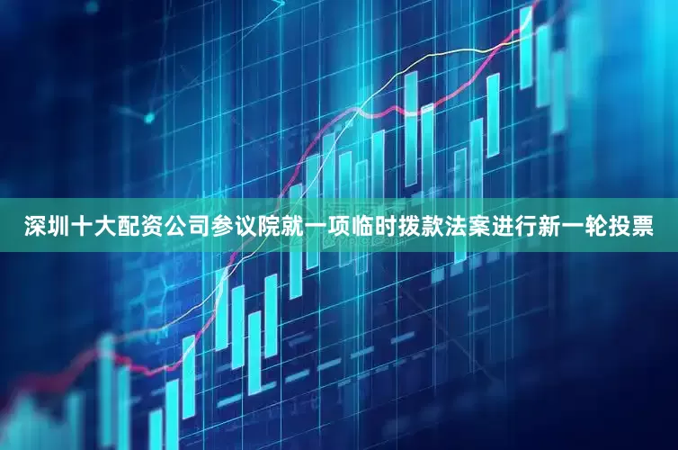 深圳十大配资公司参议院就一项临时拨款法案进行新一轮投票