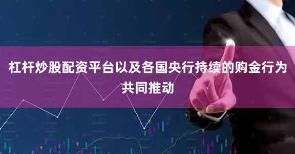 杠杆炒股配资平台以及各国央行持续的购金行为共同推动