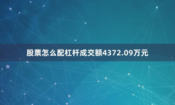 股票怎么配杠杆成交额4372.09万元